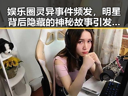 娱乐圈灵异事件频发，明星背后隐藏的神秘故事引发热议