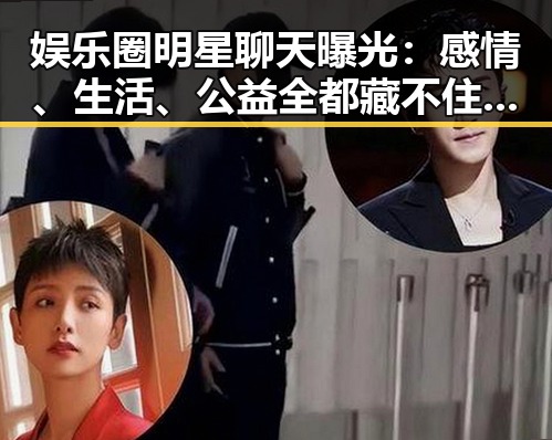 娱乐圈明星聊天曝光：感情、生活、公益全都藏不住！🤫✨