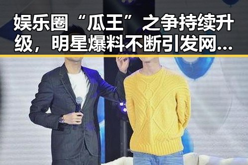 娱乐圈“瓜王”之争持续升级,明星爆料不断引发网友热议