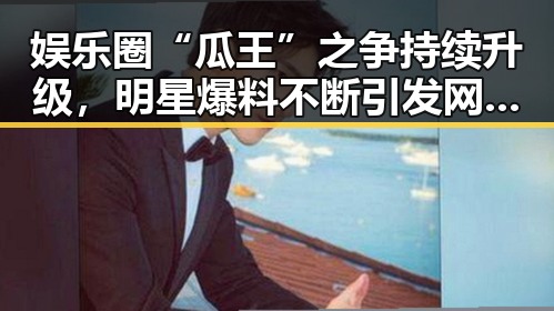娱乐圈“瓜王”之争持续升级,明星爆料不断引发网友热议