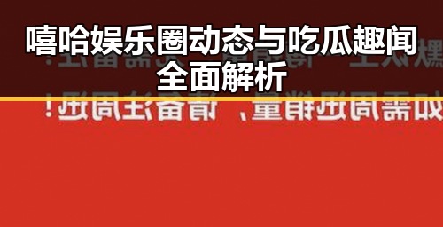 嘻哈娱乐圈动态与吃瓜趣闻全面解析