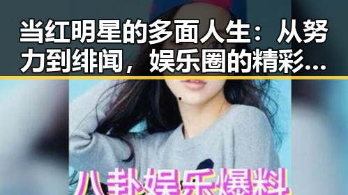 当红明星的多面人生：从努力到绯闻，娱乐圈的精彩不止一点点
